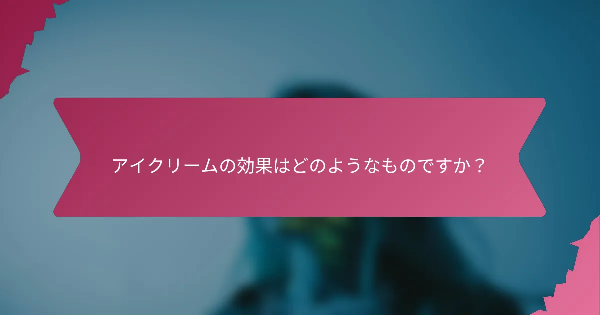 アイクリームの効果はどのようなものですか?