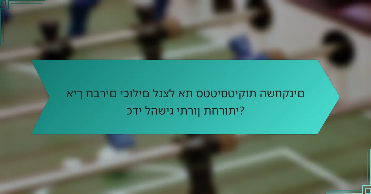 איך חברים יכולים לנצל את סטטיסטיקות השחקנים כדי להשיג יתרון תחרותי?