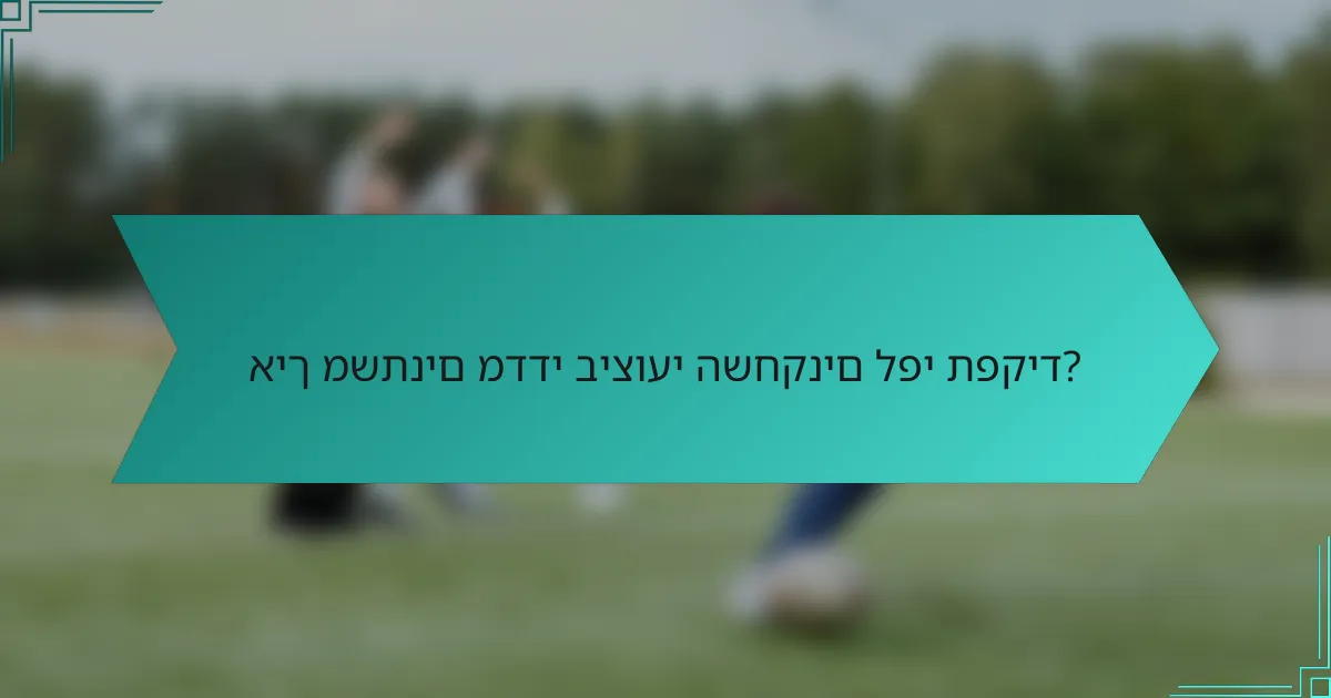 איך משתנים מדדי ביצועי השחקנים לפי תפקיד?