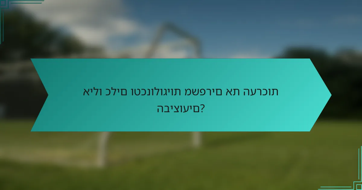 אילו כלים וטכנולוגיות משפרים את הערכות הביצועים?