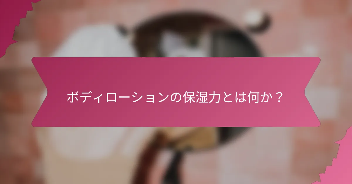 ボディローションの保湿力とは何か？