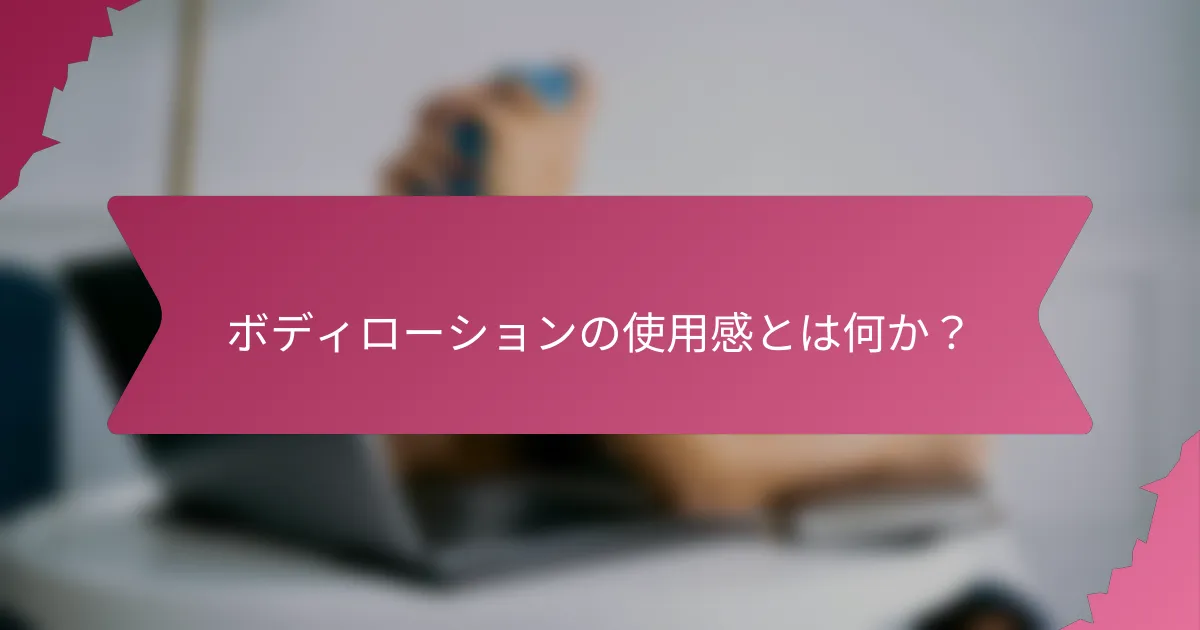 ボディローションの使用感とは何か?