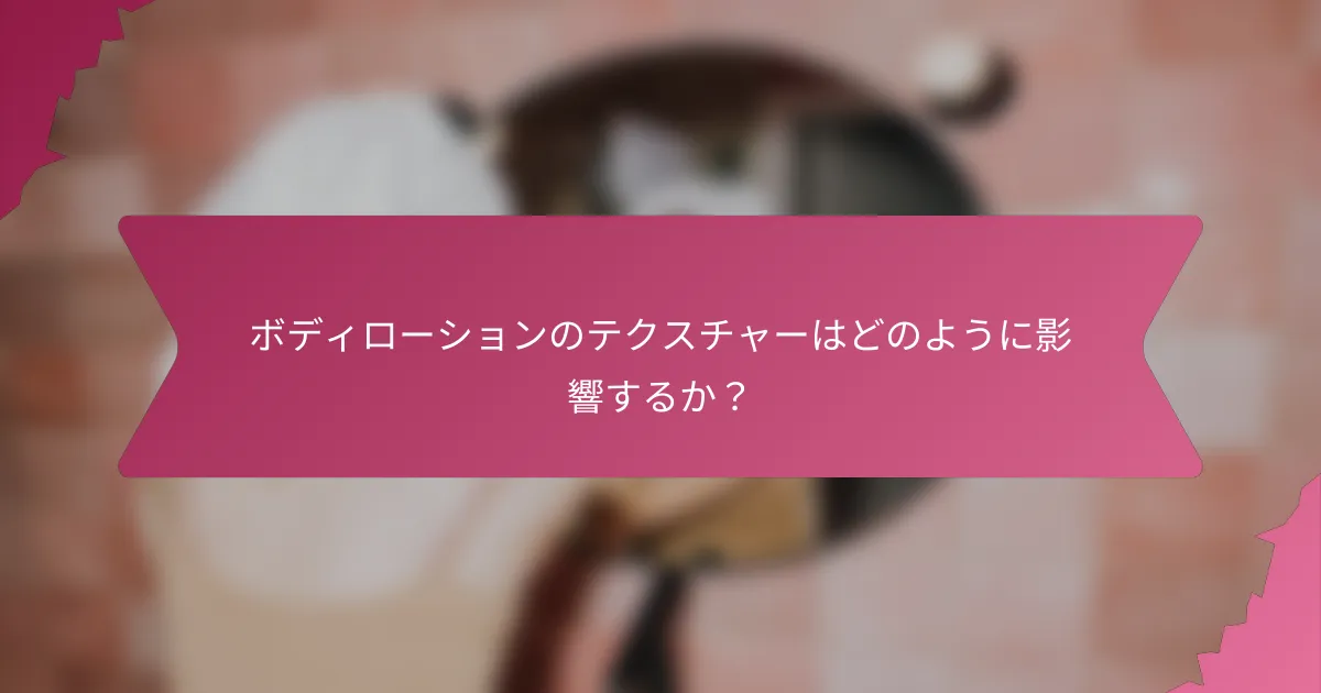 ボディローションのテクスチャーはどのように影響するか？
