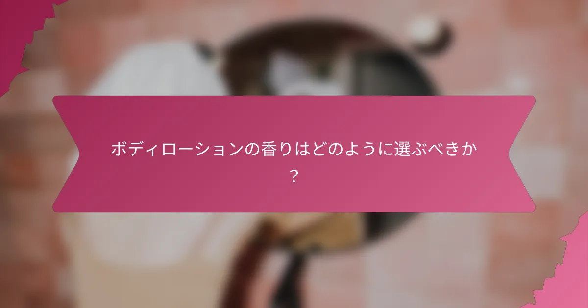 ボディローションの香りはどのように選ぶべきか？