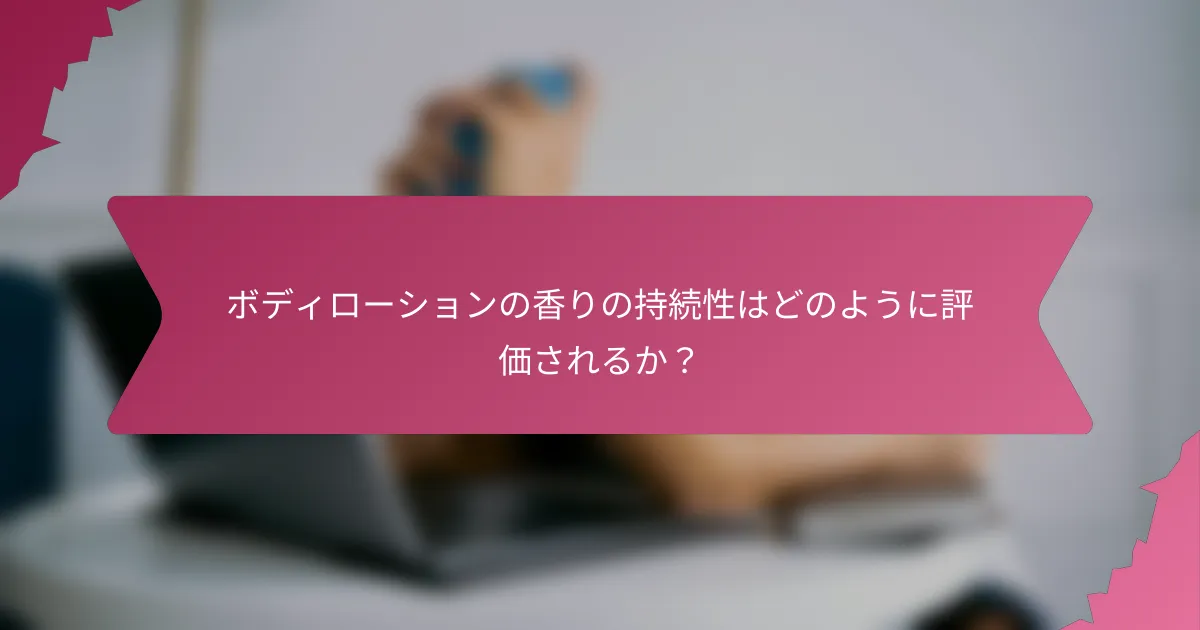 ボディローションの香りの持続性はどのように評価されるか?