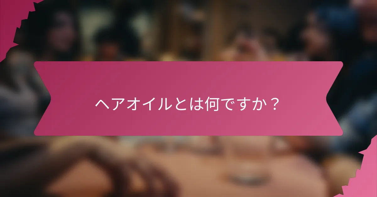 ヘアオイルとは何ですか？