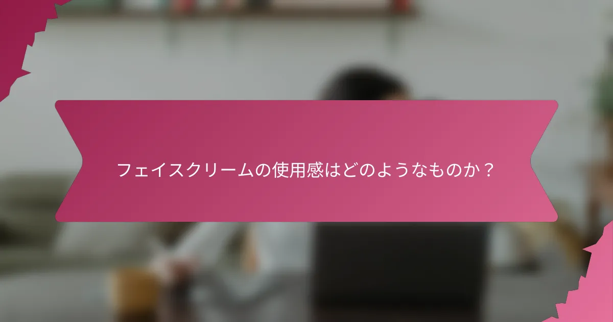 フェイスクリームの使用感はどのようなものか？