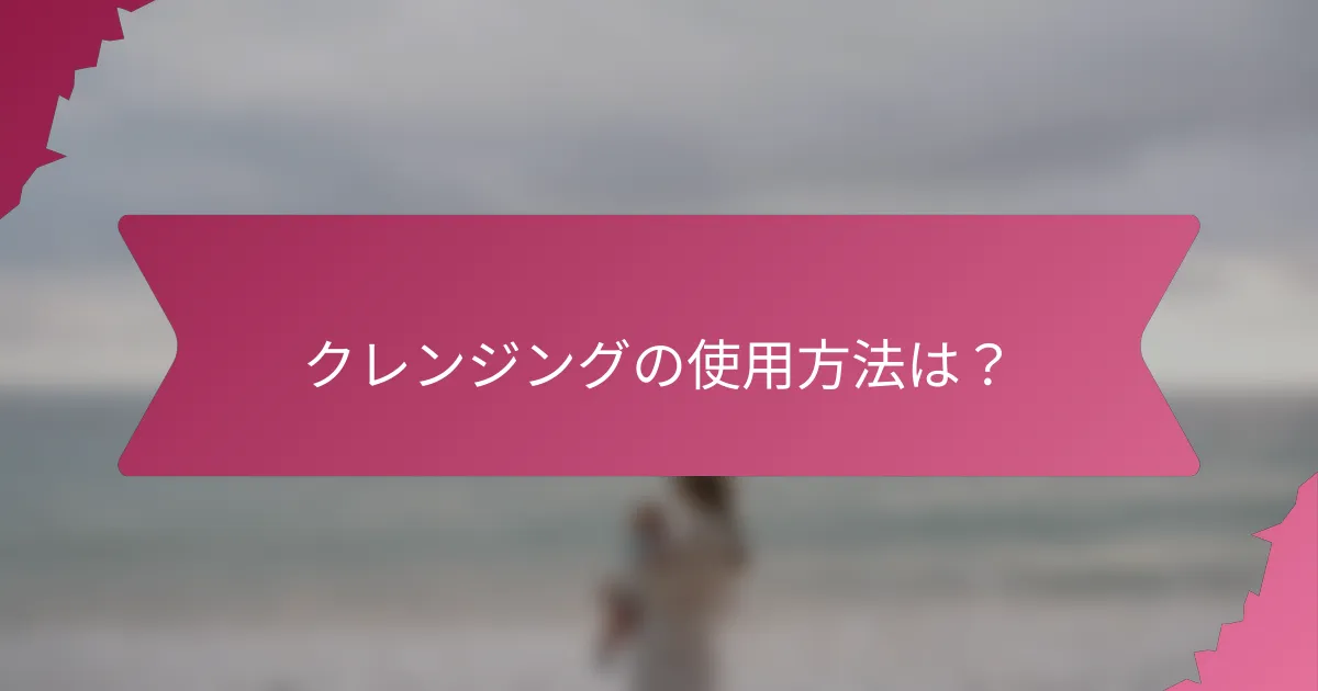 クレンジングの使用方法は?