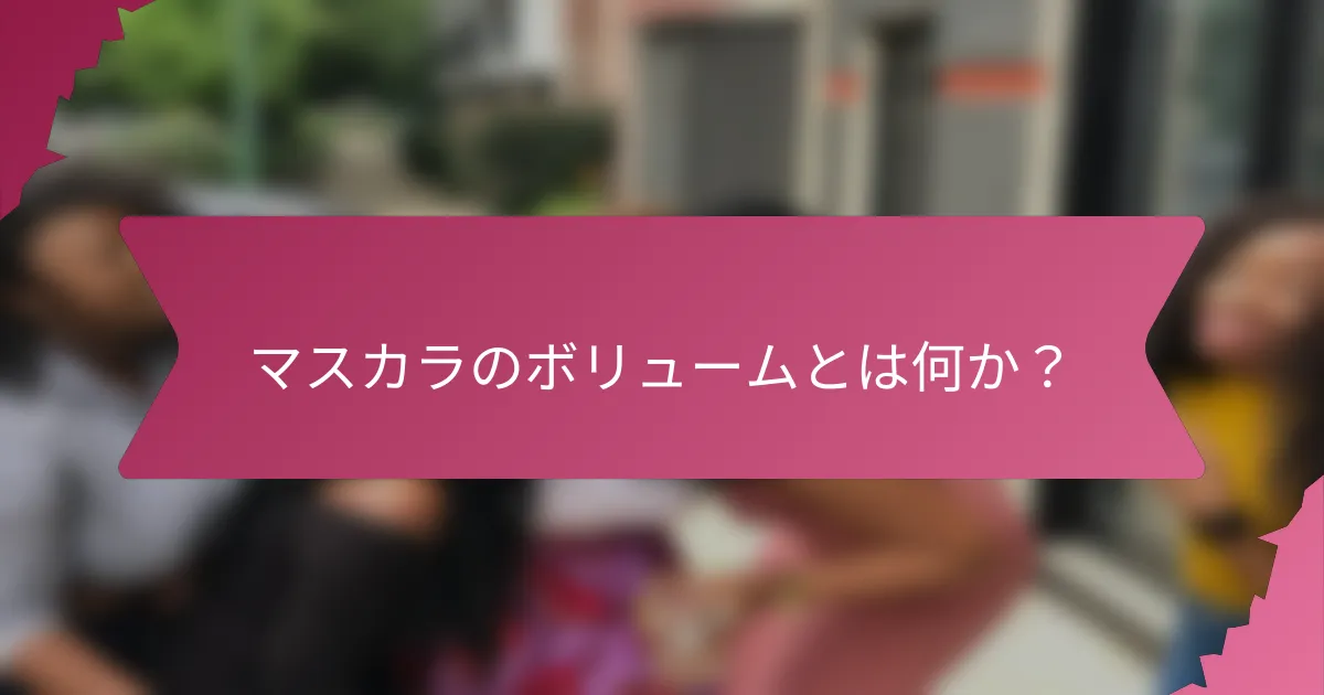 マスカラのボリュームとは何か?
