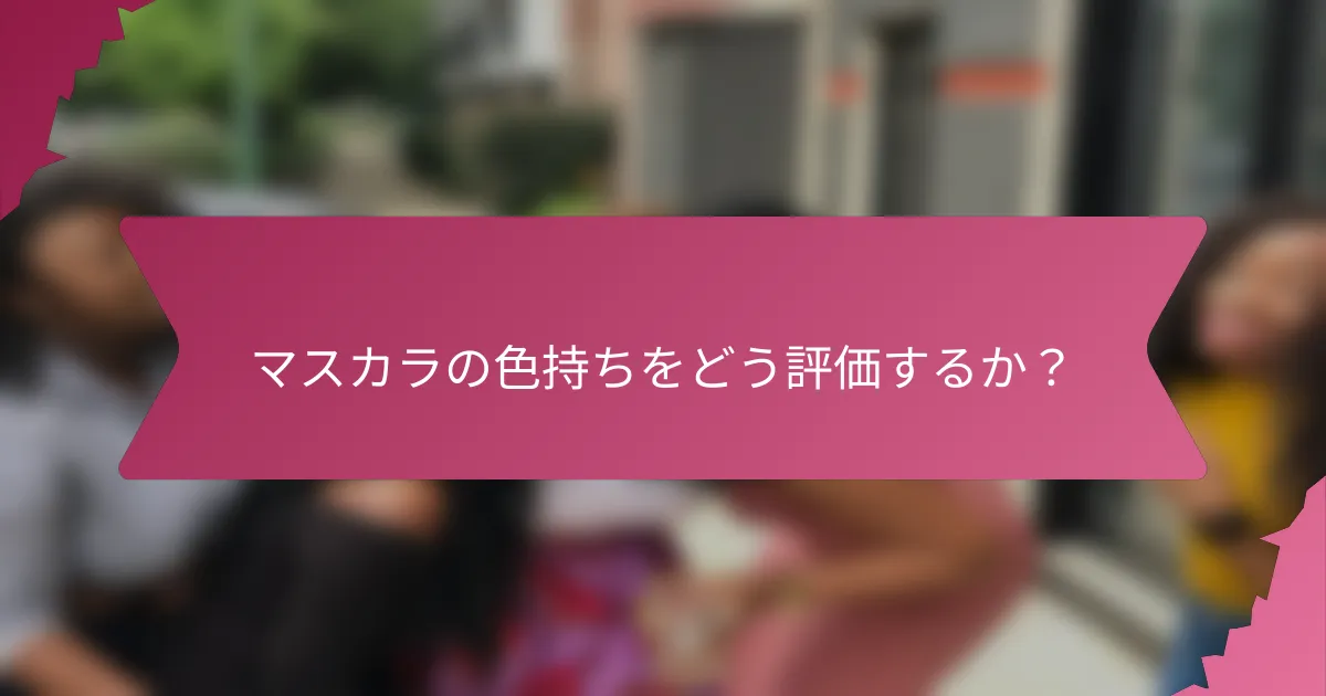 マスカラの色持ちをどう評価するか?