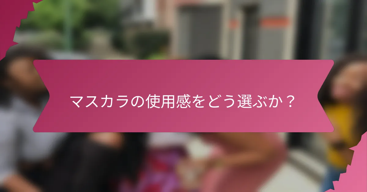 マスカラの使用感をどう選ぶか?