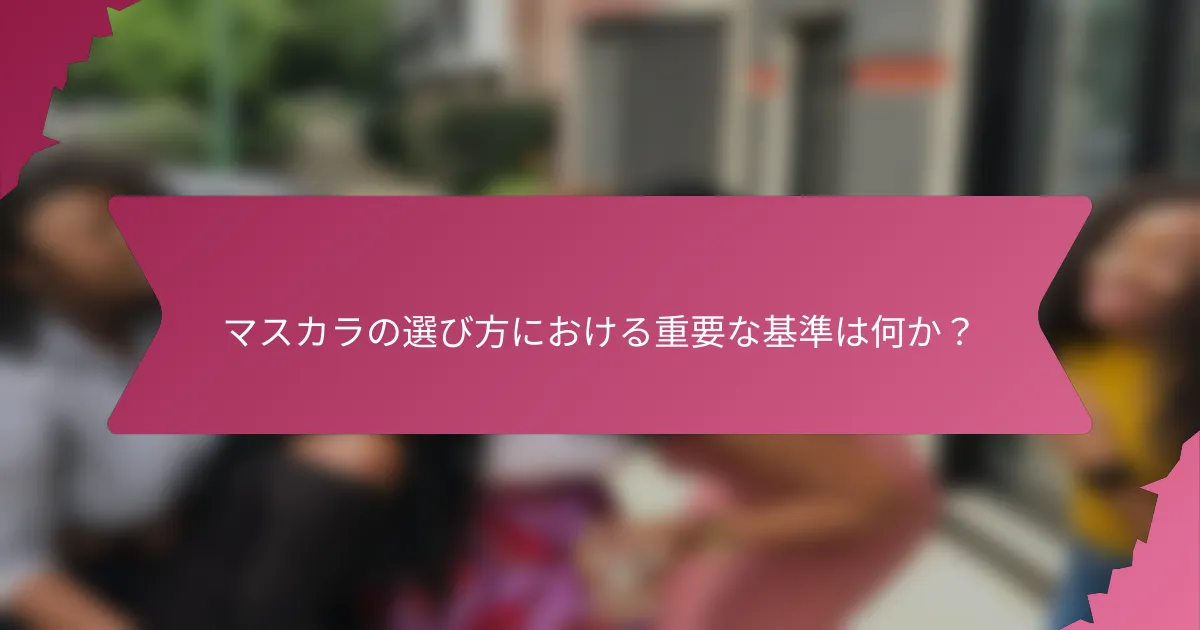 マスカラの選び方における重要な基準は何か?