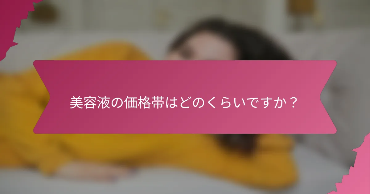 美容液の価格帯はどのくらいですか？