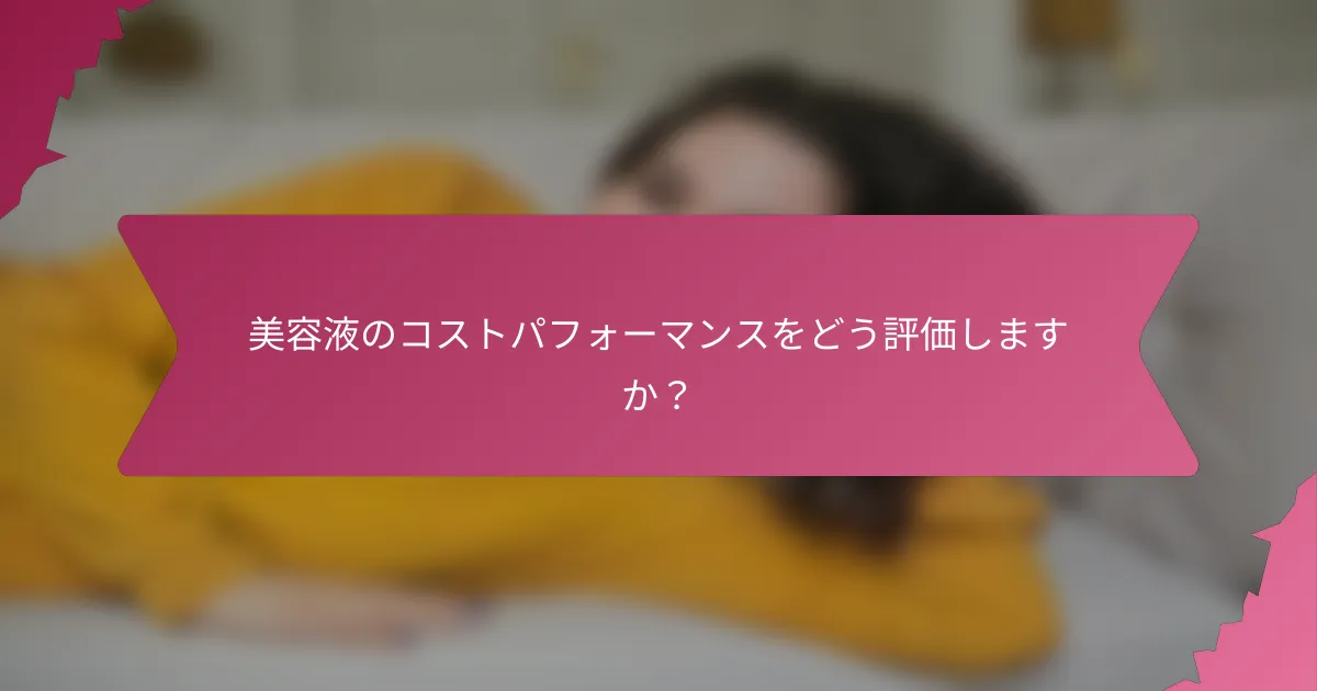 美容液のコストパフォーマンスをどう評価しますか？