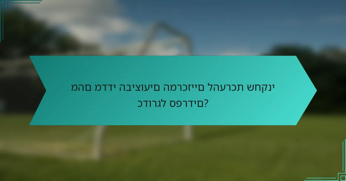 מהם מדדי הביצועים המרכזיים להערכת שחקני כדורגל ספרדים?