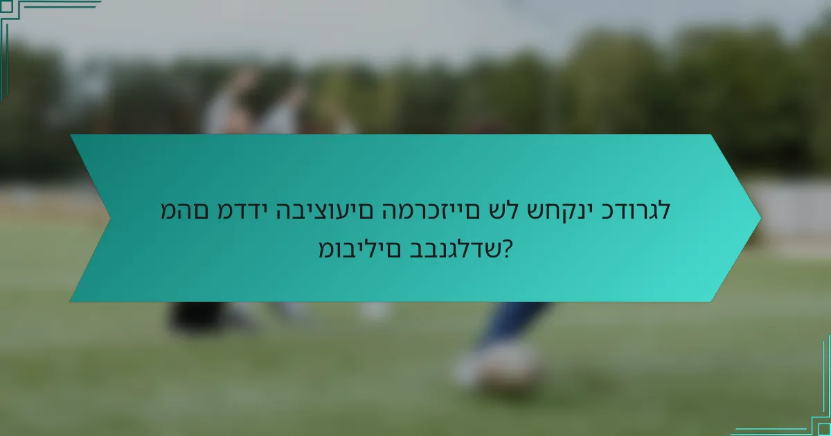 מהם מדדי הביצועים המרכזיים של שחקני כדורגל מובילים בבנגלדש?