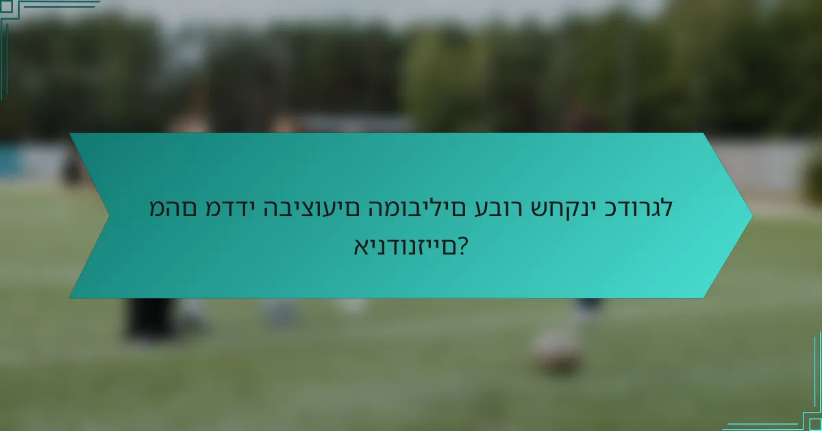 מהם מדדי הביצועים המובילים עבור שחקני כדורגל אינדונזיים?