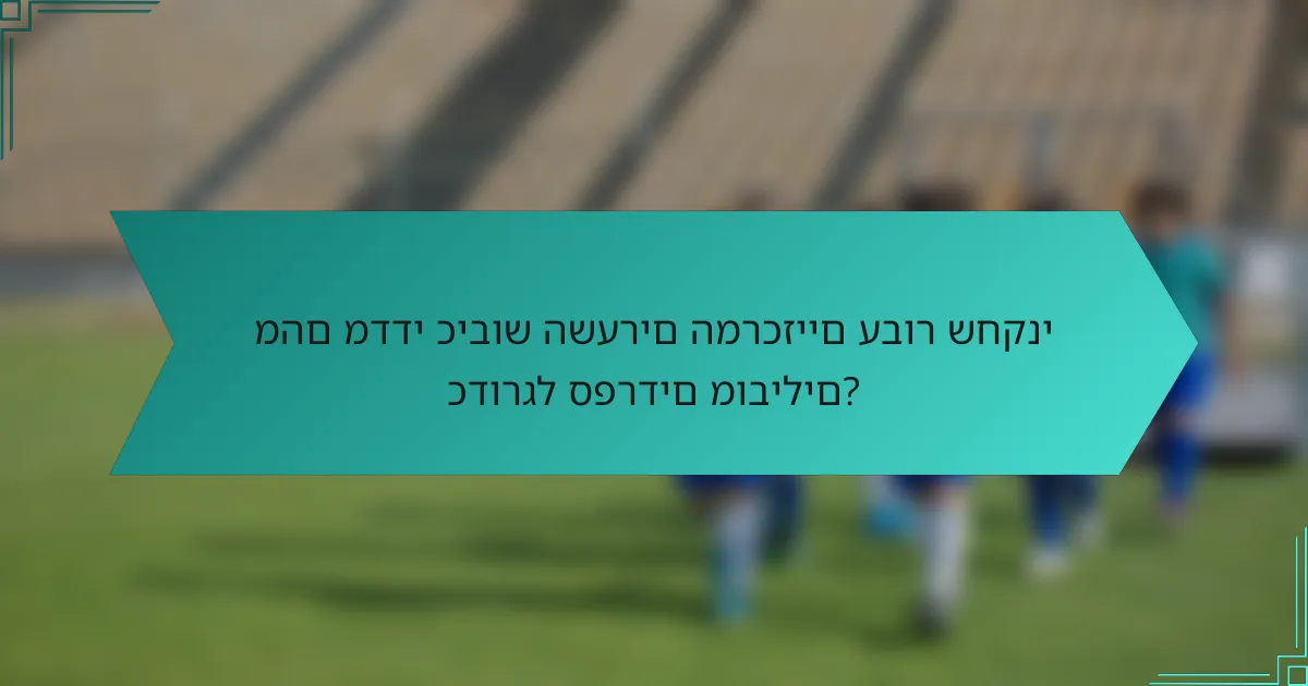 מהם מדדי כיבוש השערים המרכזיים עבור שחקני כדורגל ספרדים מובילים?