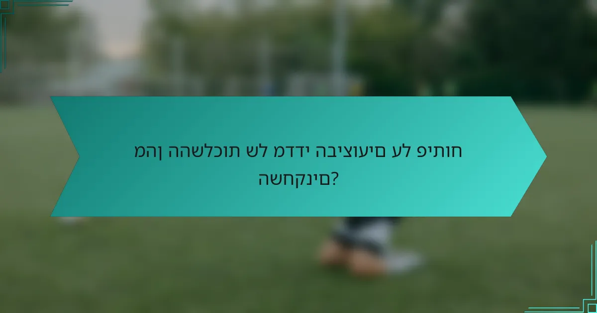 מהן ההשלכות של מדדי הביצועים על פיתוח השחקנים?
