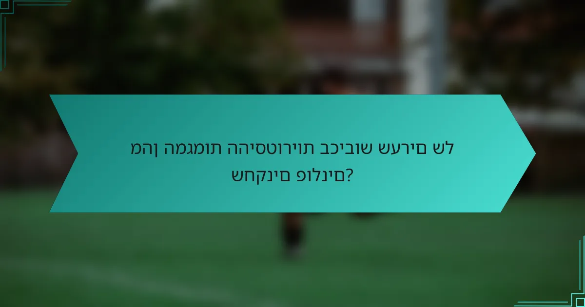 מהן המגמות ההיסטוריות בכיבוש שערים של שחקנים פולנים?