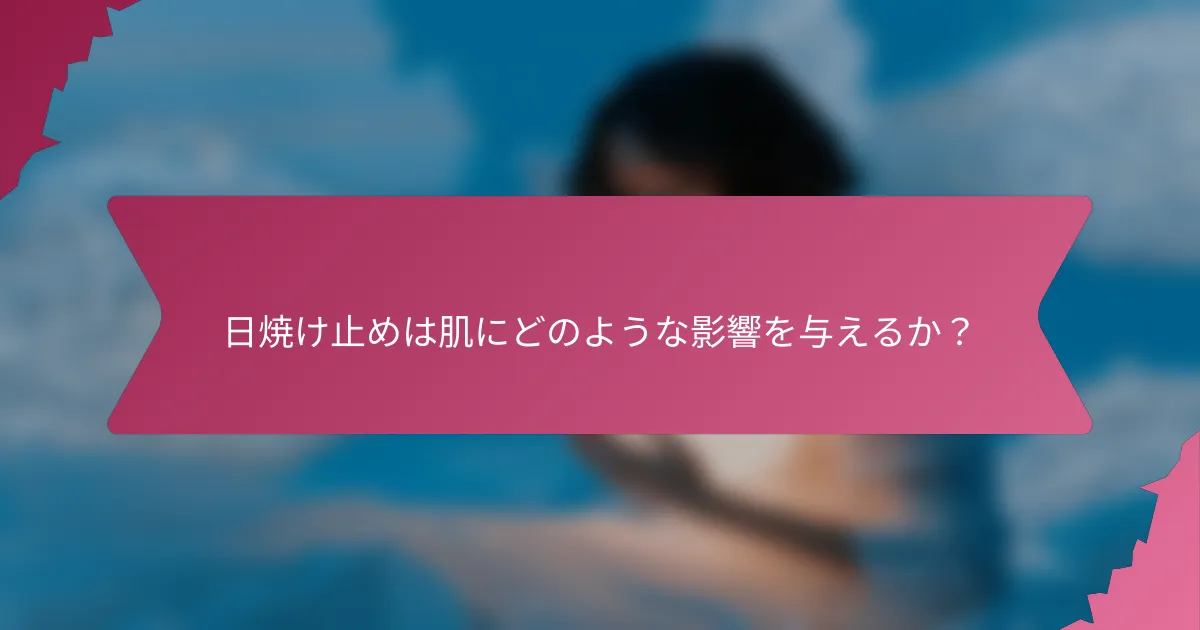 日焼け止めは肌にどのような影響を与えるか?