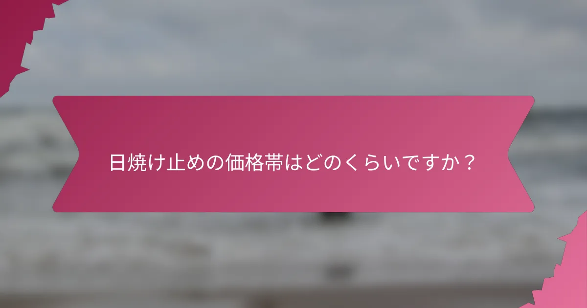 日焼け止めの価格帯はどのくらいですか？