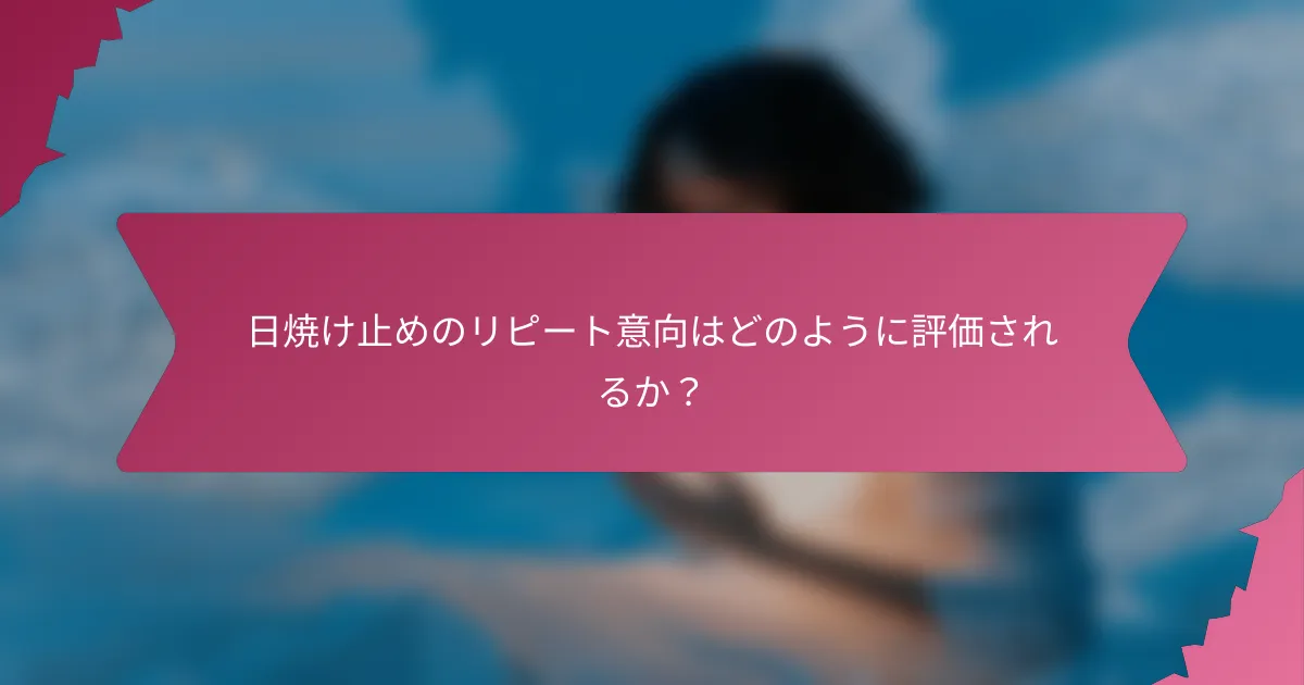 日焼け止めのリピート意向はどのように評価されるか?