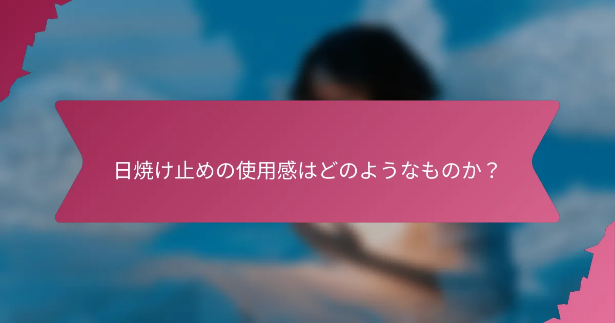 日焼け止めの使用感はどのようなものか?