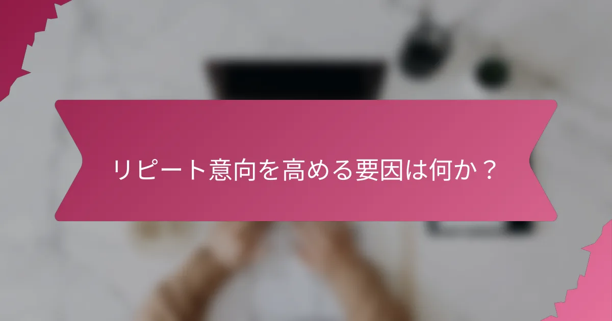 リピート意向を高める要因は何か？
