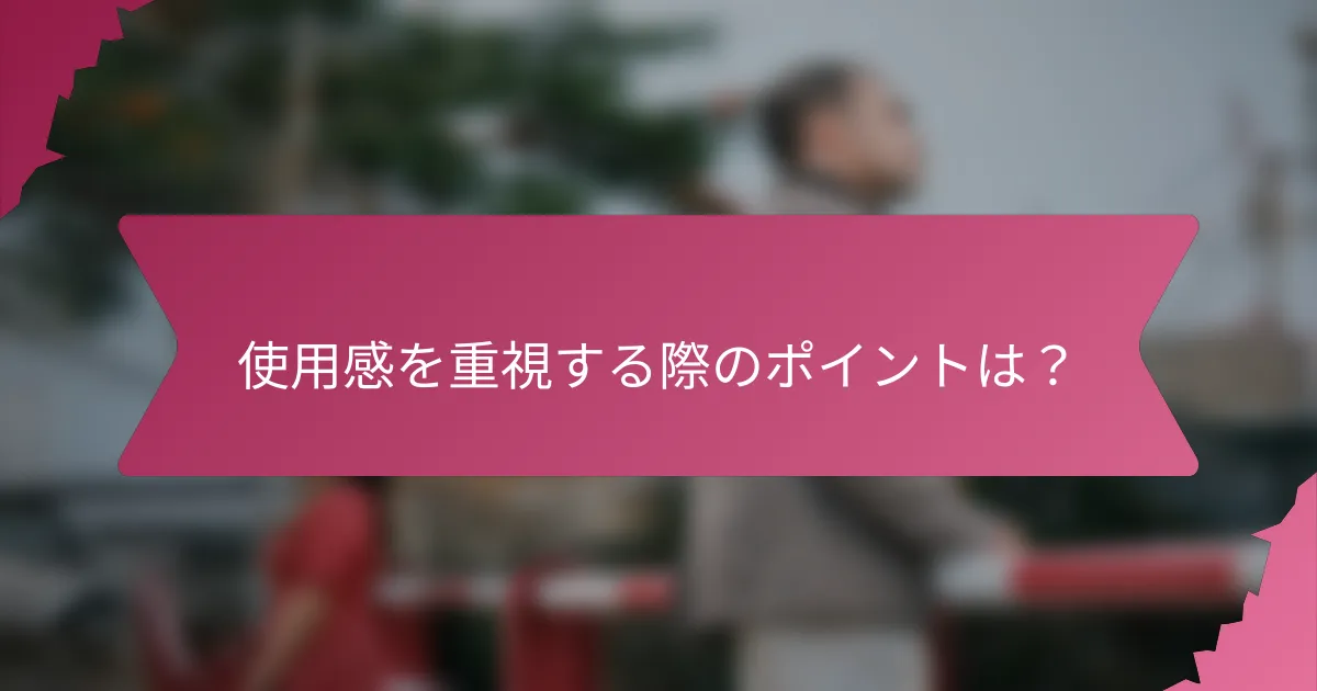 使用感を重視する際のポイントは?