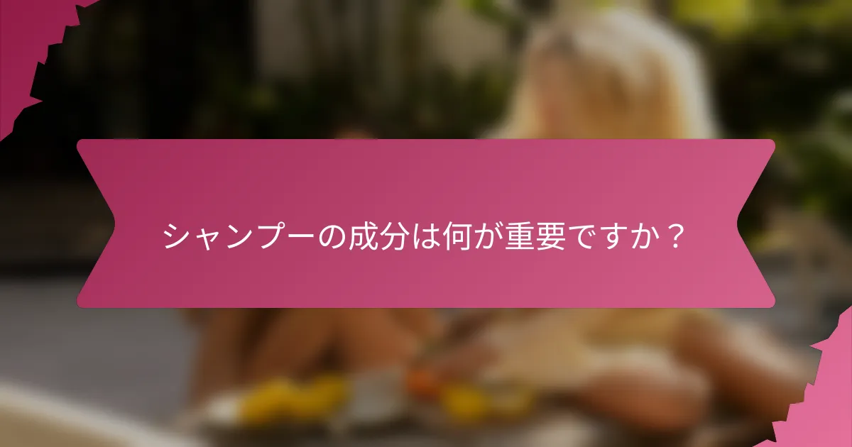 シャンプーの成分は何が重要ですか？