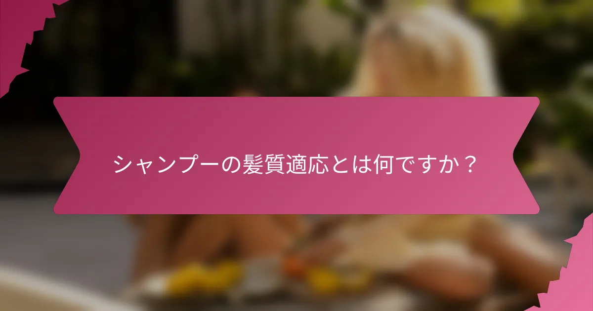 シャンプーの髪質適応とは何ですか？