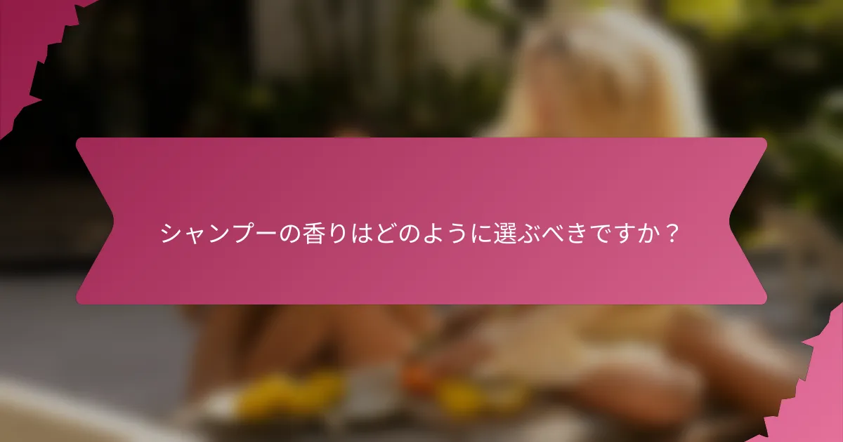 シャンプーの香りはどのように選ぶべきですか？